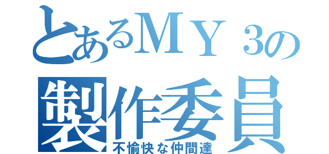 とあるＭＹ３の製作委員会（不愉快な仲間達）