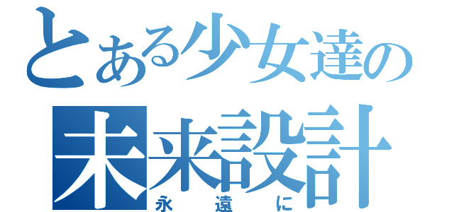 とある少女達の未来設計（永遠に）