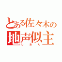 とある佐々木の地声似主（しおん）