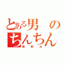 とある男のちんちん（発射台）