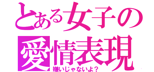 とある女子の愛情表現（嫌いじゃないよ？）