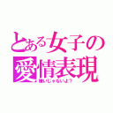 とある女子の愛情表現（嫌いじゃないよ？）