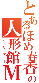 とあるほめ春香の人形館Ｍ（ムリゲー）