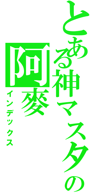 とある神マスターの阿麥（インデックス）