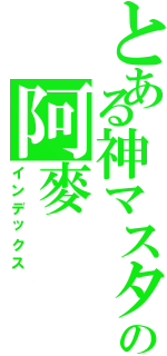 とある神マスターの阿麥（インデックス）