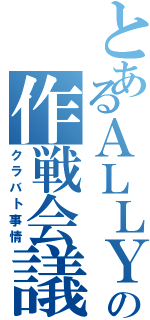 とあるＡＬＬＹの作戦会議（クラバト事情）