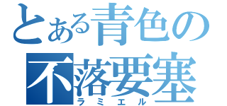 とある青色の不落要塞（ラミエル）