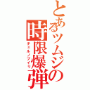 とあるツムジの時限爆弾（チェルノブイリ）