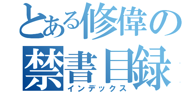 とある修偉の禁書目録（インデックス）