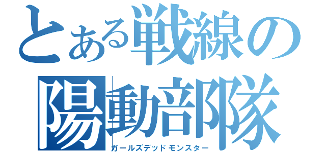 とある戦線の陽動部隊（ガールズデッドモンスター）