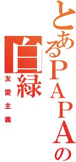 とあるＰＡＰＡの白緑（友愛主義）