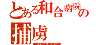 とある和合病院の捕虜（和合病院最悪，下半身ニート暴力団，殺人事件，２ｃｈ埋め立て，悪徳，スパム，違法，和合送り）