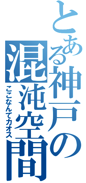 とある神戸の混沌空間（ここなんてカオス）