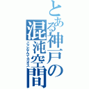 とある神戸の混沌空間（ここなんてカオス）