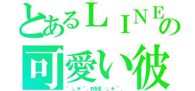 とあるＬＩＮＥの可愛い彼氏（゜：。＊ ゜．れをる゜：。＊ ゜．）