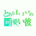 とあるＬＩＮＥの可愛い彼氏（゜：。＊ ゜．れをる゜：。＊ ゜．）