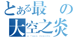 とある最愛の大空之炎（ＨＩＴＭＡＮ ＲＥＢＯＲＮ）