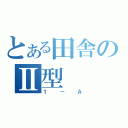 とある田舎のⅡ型（１－Ａ）