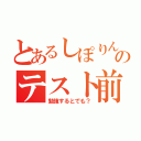 とあるしぽりんのテスト前（勉強するとでも？）