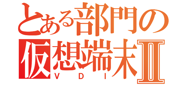 とある部門の仮想端末Ⅱ（ＶＤＩ）