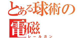 とある球術の電磁（レールガン）