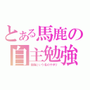 とある馬鹿の自主勉強（勉強という名のサボリ）