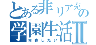 とある非リア充の学園生活Ⅱ（青春したい）