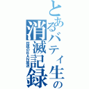 とあるバティ生の消滅記録（伝説のＢＡＮ放送）