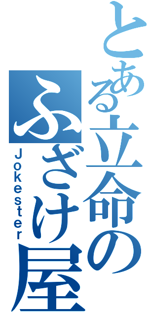 とある立命のふざけ屋本舗（Ｊｏｋｅｓｔｅｒ）