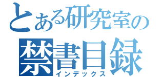 とある研究室の禁書目録（インデックス）