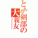 とある剣部の大親友（ベストフレンド）