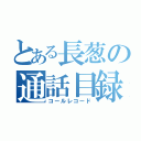 とある長葱の通話目録（コールレコード）