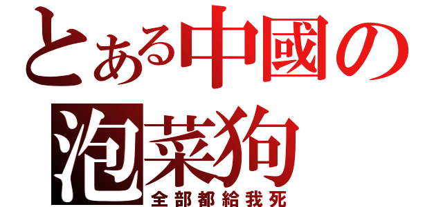 とある中國の泡菜狗（全部都給我死）