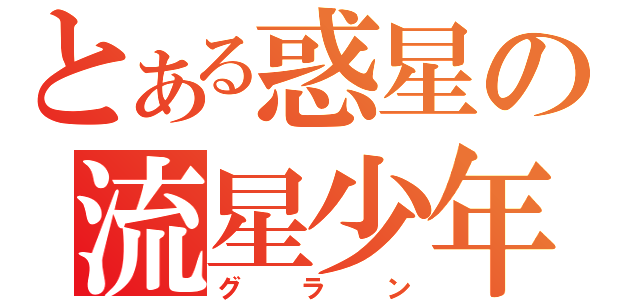 とある惑星の流星少年（グラン）