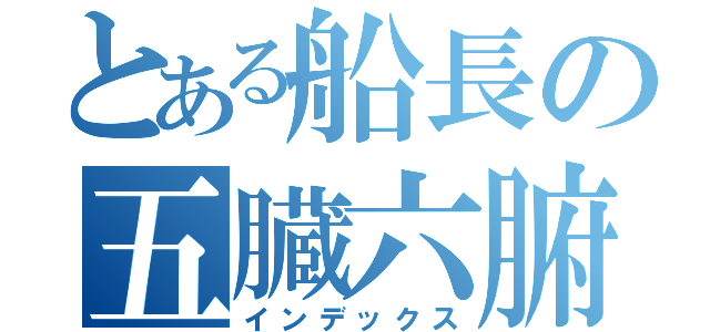 とある船長の五臓六腑（インデックス）