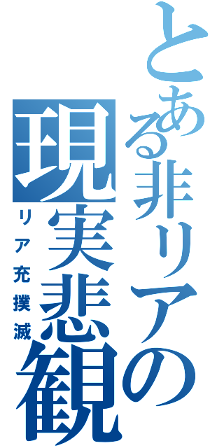 とある非リアの現実悲観（リア充撲滅）