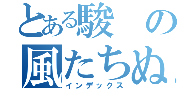 とある駿の風たちぬ（インデックス）