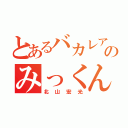 とあるバカレア組のみっくん（北山宏光）