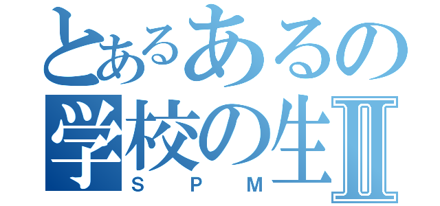 とあるあるの学校の生徒Ⅱ（ＳＰＭ）