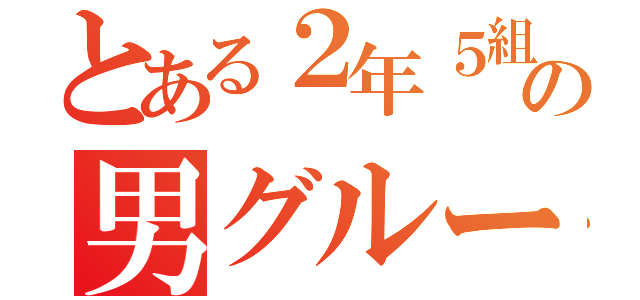 とある２年５組の男グループ（）