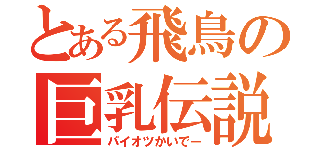 とある飛鳥の巨乳伝説（パイオツかいでー）