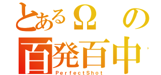 とあるΩの百発百中（ＰｅｒｆｅｃｔＳｈｏｔ）