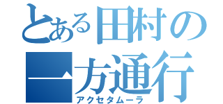 とある田村の一方通行（アクセタムーラ）