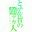 とある佐賀の顔デカ人（くわはら）