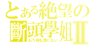 とある絶望の斷頭學姐Ⅱ（もう何も恐くない）