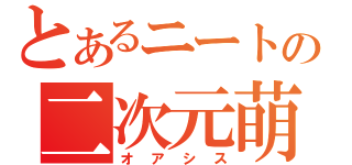 とあるニートの二次元萌（オアシス）