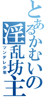 とあるかむいの淫乱坊主（ツンデレ少年）