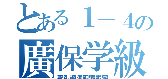 とある１－４の廣保学級（藍原，香川，後藤，内藤，福田，穂積，屋代，渡辺）