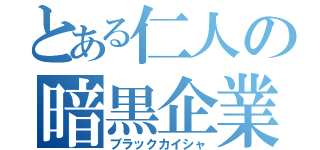 とある仁人の暗黒企業（ブラックカイシャ）