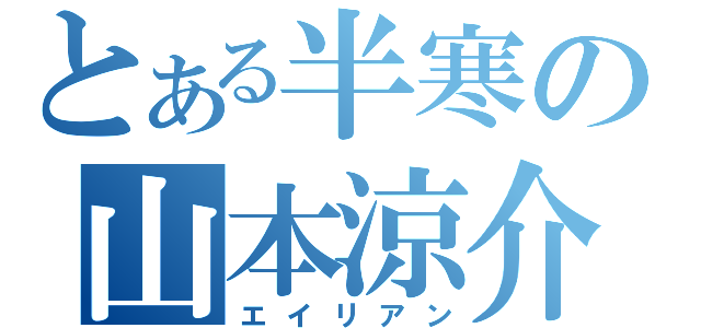 とある半寒の山本涼介（エイリアン）